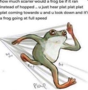 It's a frog going at full speed